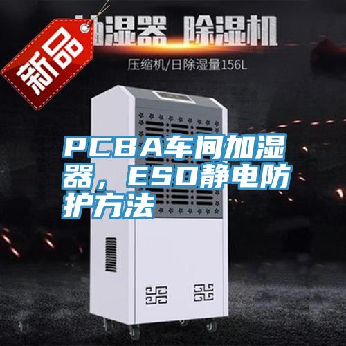 PCBA車間加濕器，ESD靜電防護(hù)方法