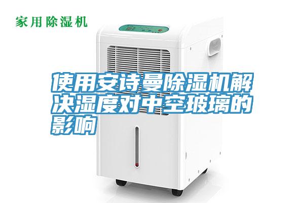 使用安詩曼除濕機(jī)解決濕度對(duì)中空玻璃的影響