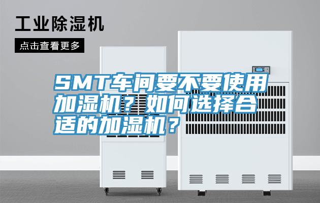 SMT車間要不要使用加濕機？如何選擇合適的加濕機？