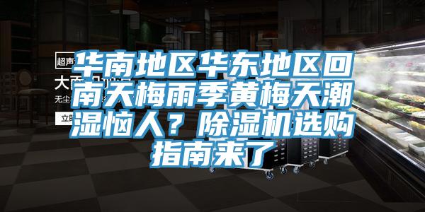 華南地區(qū)華東地區(qū)回南天梅雨季黃梅天潮濕惱人？除濕機(jī)選購(gòu)指南來(lái)了