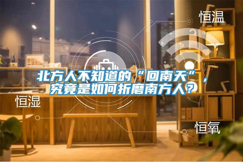 北方人不知道的“回南天”，究竟是如何折磨南方人？