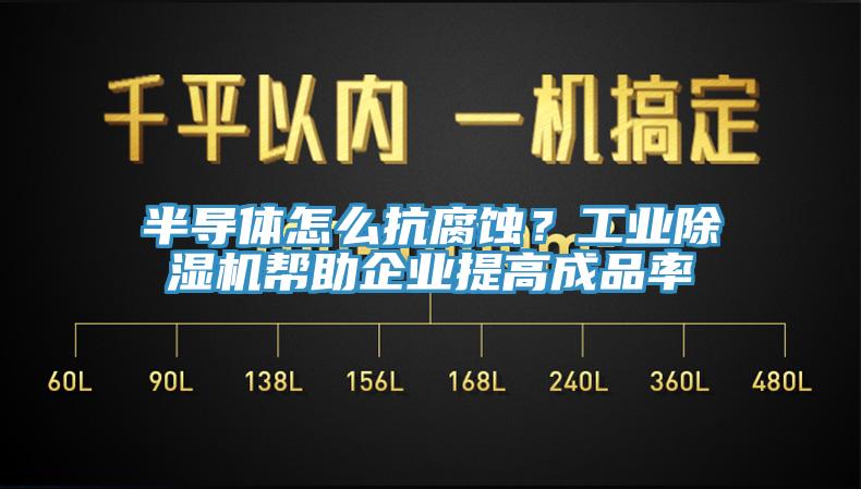 半導體怎么抗腐蝕？工業(yè)除濕機幫助企業(yè)提高成品率