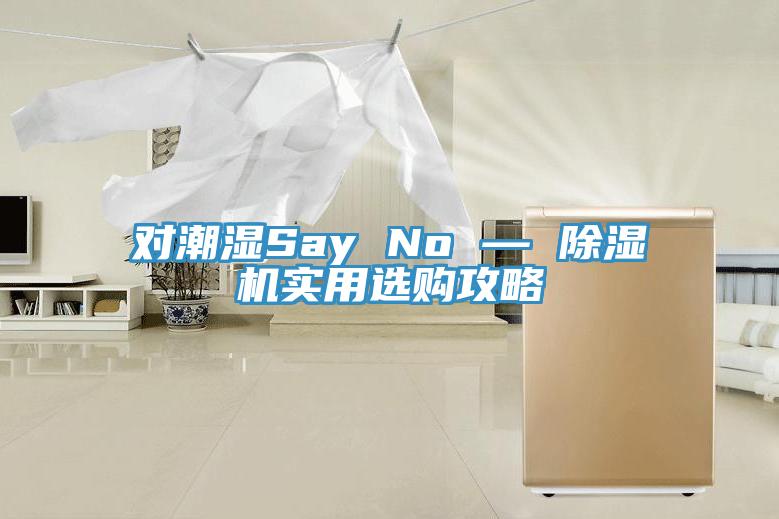 對潮濕Say No — 除濕機(jī)實(shí)用選購攻略