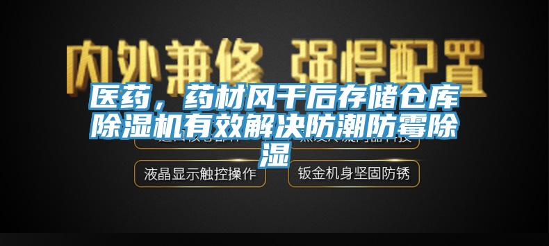 醫(yī)藥，藥材風干后存儲倉庫除濕機有效解決防潮防霉除濕