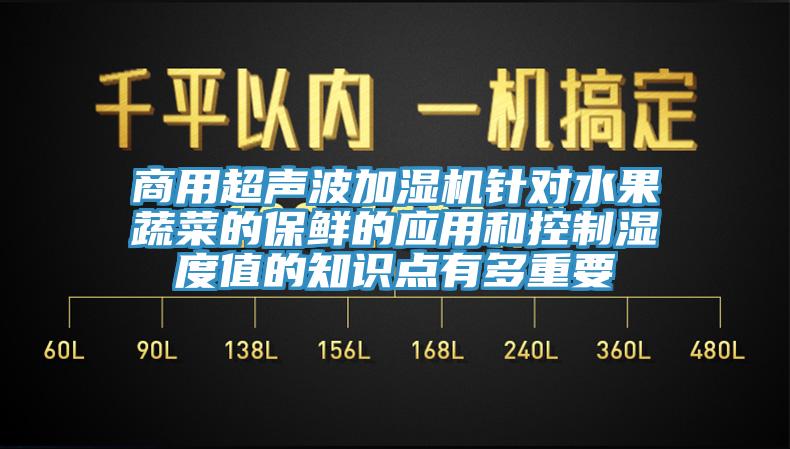 商用超聲波加濕機(jī)針對(duì)水果蔬菜的保鮮的應(yīng)用和控制濕度值的知識(shí)點(diǎn)有多重要