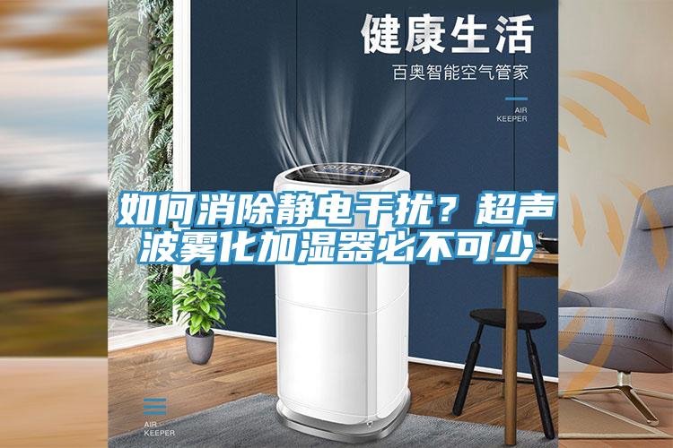 如何消除靜電干擾？超聲波霧化加濕器必不可少