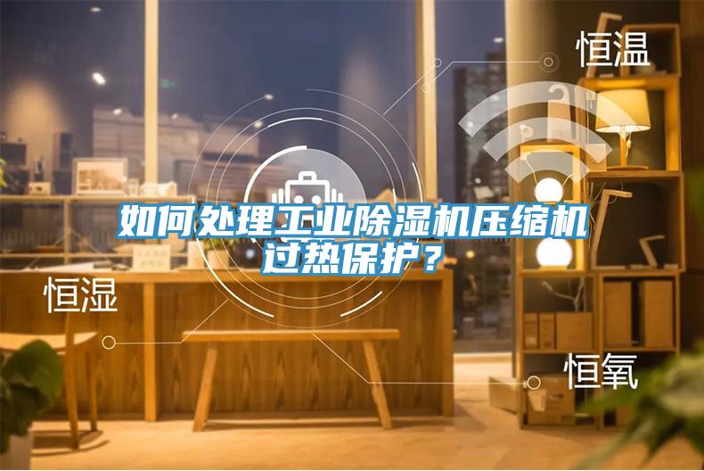 如何處理工業(yè)除濕機壓縮機過熱保護？