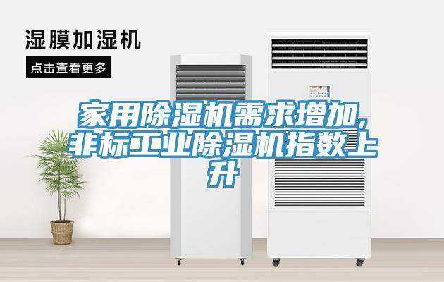 家用除濕機需求增加,非標工業(yè)除濕機指數(shù)上升