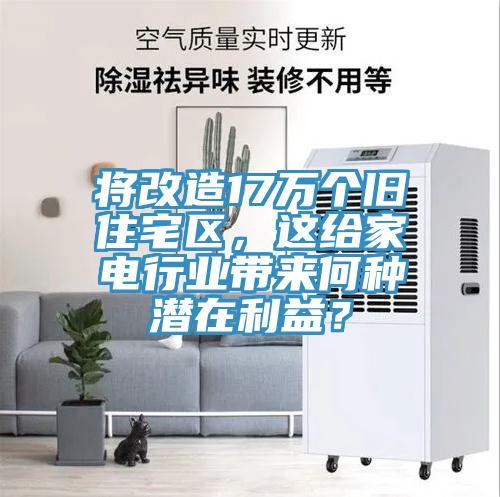 將改造17萬個舊住宅區(qū)，這給家電行業(yè)帶來何種潛在利益？