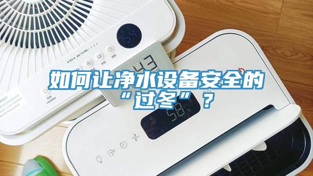 如何讓凈水設(shè)備安全的“過冬”？