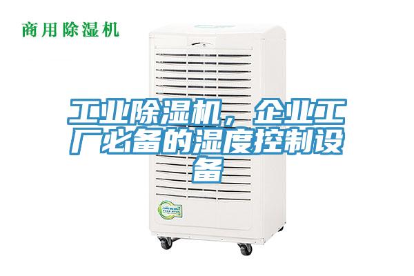 工業(yè)除濕機，企業(yè)工廠必備的濕度控制設備