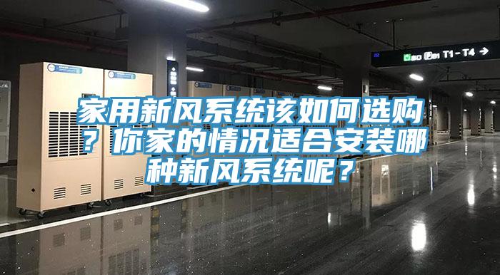 家用新風(fēng)系統(tǒng)該如何選購？你家的情況適合安裝哪種新風(fēng)系統(tǒng)呢？