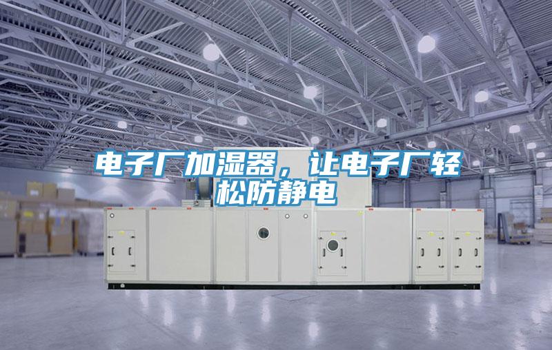 電子廠加濕器，讓電子廠輕松防靜電