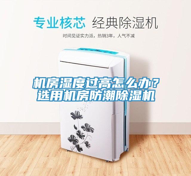 機房濕度過高怎么辦？選用機房防潮除濕機