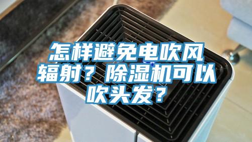 怎樣避免電吹風(fēng)輻射？除濕機可以吹頭發(fā)？