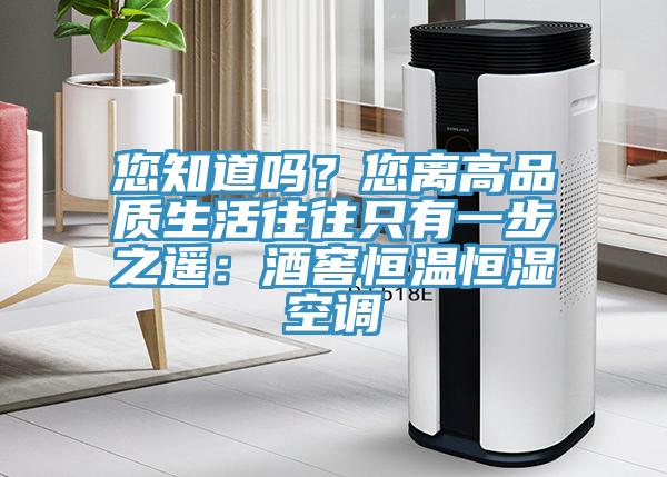 您知道嗎？您離高品質(zhì)生活往往只有一步之遙：酒窖恒溫恒濕空調(diào)