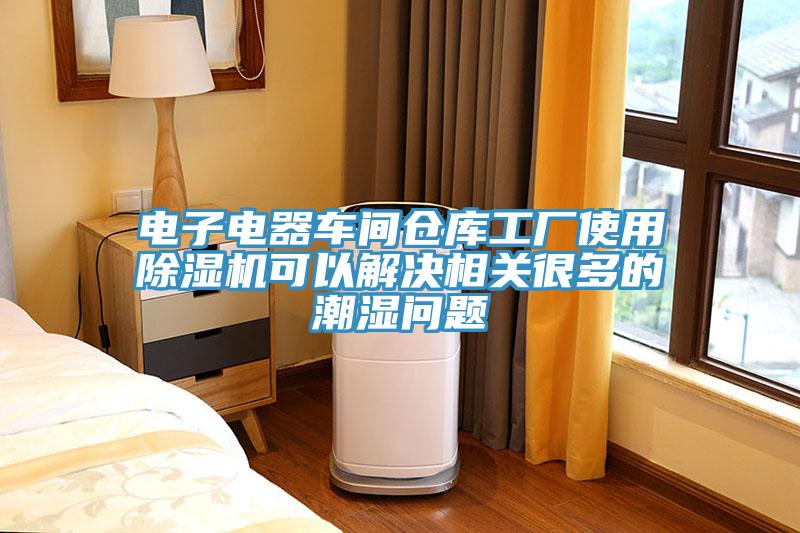 電子電器車間倉(cāng)庫(kù)工廠使用除濕機(jī)可以解決相關(guān)很多的潮濕問題