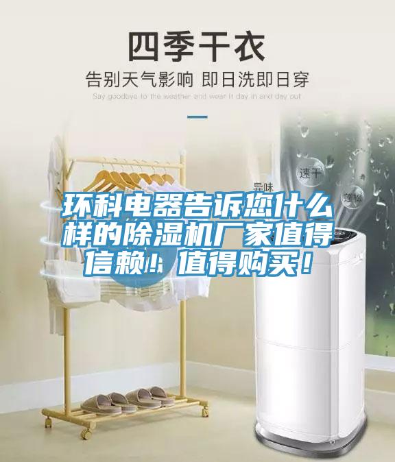 環(huán)科電器告訴您什么樣的除濕機廠家值得信賴！值得購買！