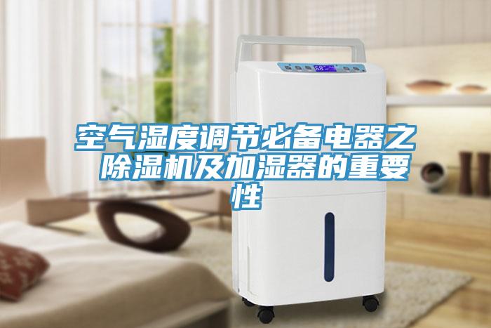 空氣濕度調(diào)節(jié)必備電器之 除濕機(jī)及加濕器的重要性