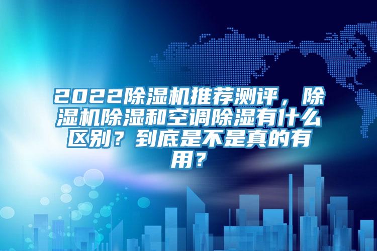 2022除濕機推薦測評，除濕機除濕和空調(diào)除濕有什么區(qū)別？到底是不是真的有用？