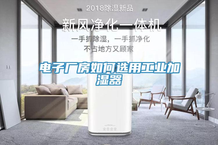 電子廠房如何選用工業(yè)加濕器