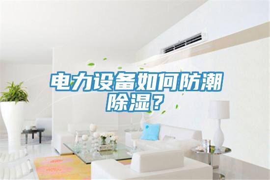 電力設(shè)備如何防潮除濕？