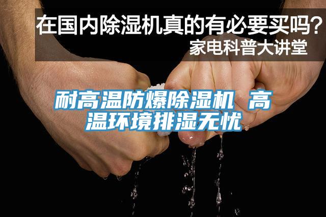 耐高溫防爆除濕機 高溫環(huán)境排濕無憂