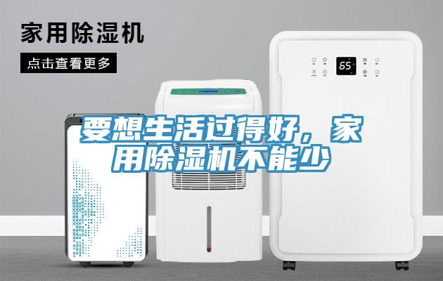 要想生活過得好，家用除濕機不能少