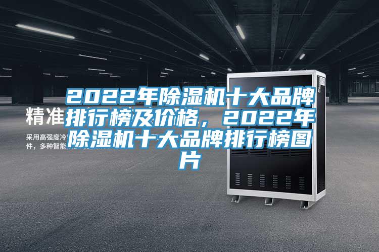 2022年除濕機(jī)十大品牌排行榜及價(jià)格，2022年除濕機(jī)十大品牌排行榜圖片