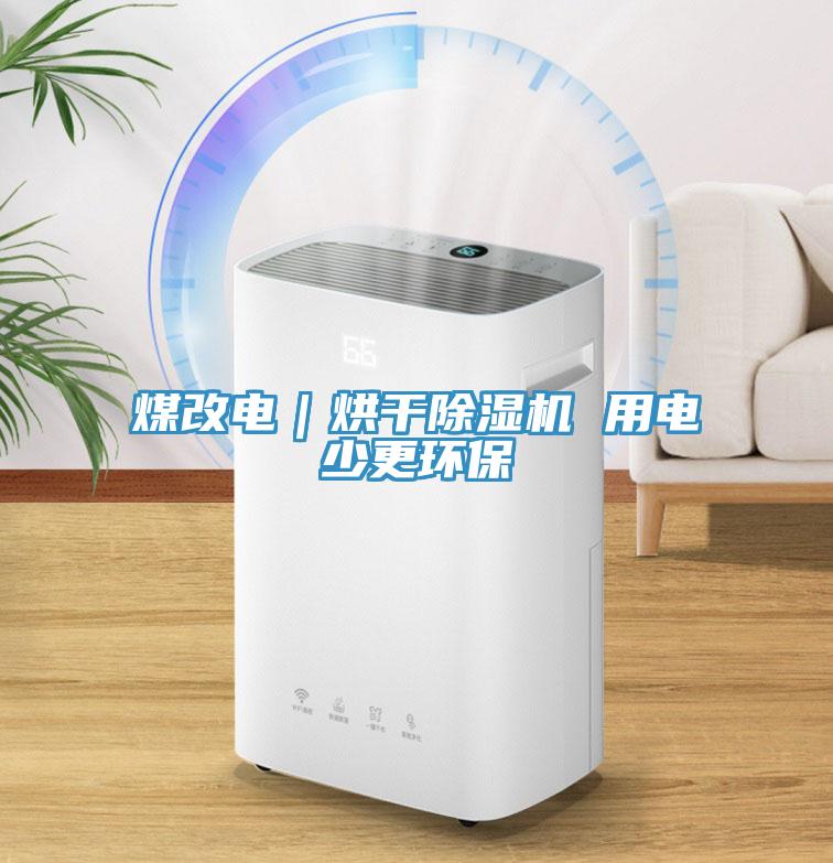 煤改電｜烘干除濕機 用電少更環(huán)保