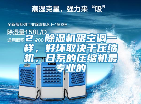 2、除濕機跟空調(diào)一樣，好壞取決于壓縮機，日系的壓縮機最專業(yè)的