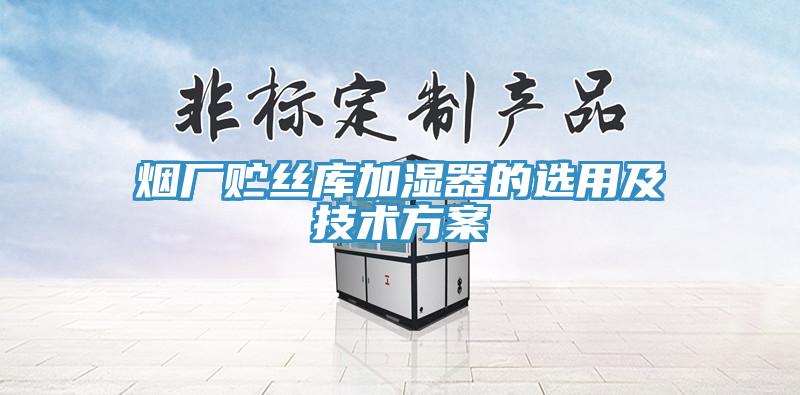 煙廠貯絲庫加濕器的選用及技術(shù)方案