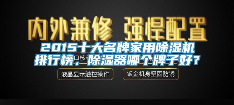 2015十大名牌家用除濕機(jī)排行榜，除濕器哪個牌子好？