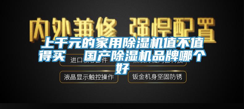 上千元的家用除濕機(jī)值不值得買(mǎi)  國(guó)產(chǎn)除濕機(jī)品牌哪個(gè)好