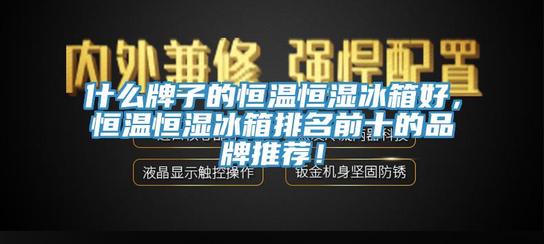 什么牌子的恒溫恒濕冰箱好，恒溫恒濕冰箱排名前十的品牌推薦！