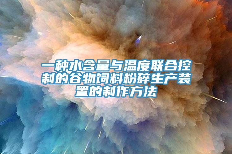 一種水含量與溫度聯(lián)合控制的谷物飼料粉碎生產裝置的制作方法