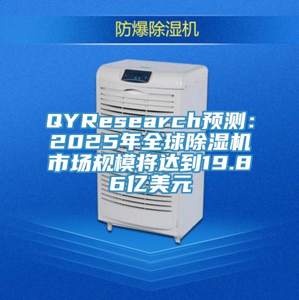 QYResearch預(yù)測(cè)：2025年全球除濕機(jī)市場(chǎng)規(guī)模將達(dá)到19.86億美元