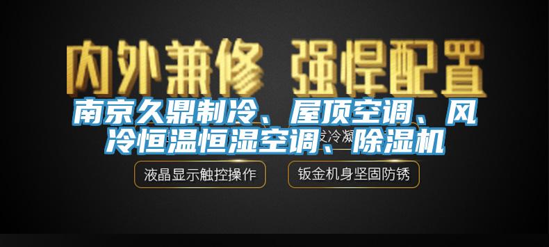 南京久鼎制冷、屋頂空調(diào)、風(fēng)冷恒溫恒濕空調(diào)、除濕機(jī)