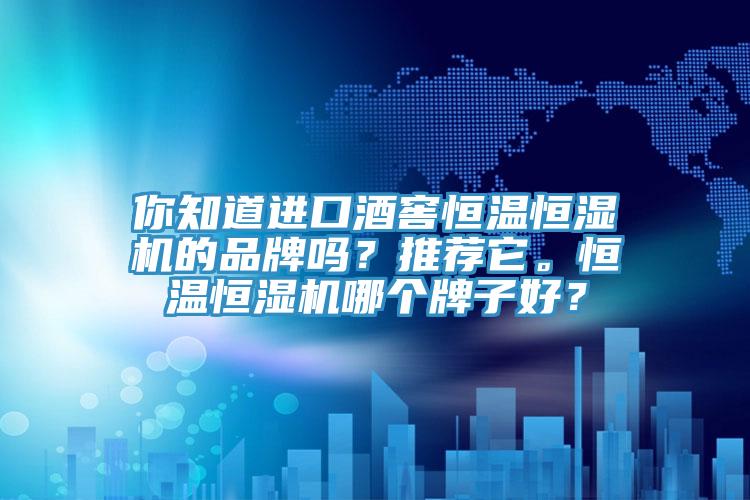 你知道進口酒窖恒溫恒濕機的品牌嗎？推薦它。恒溫恒濕機哪個牌子好？