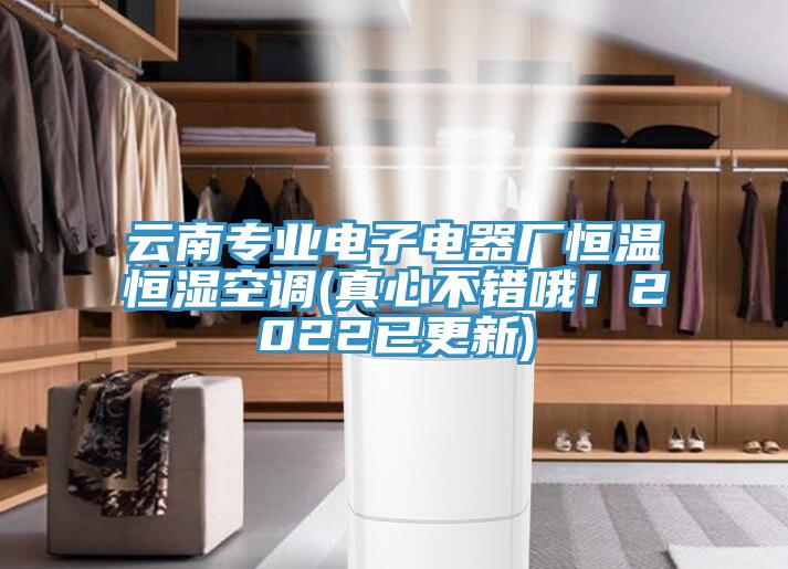 云南專業(yè)電子電器廠恒溫恒濕空調(diào)(真心不錯哦！2022已更新)