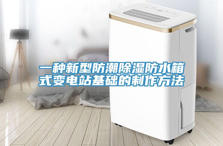 一種新型防潮除濕防水箱式變電站基礎(chǔ)的制作方法