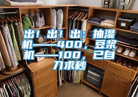 出！出！出：抽濕機(jī)——400，豆?jié){機(jī)——100，已自刀求秒