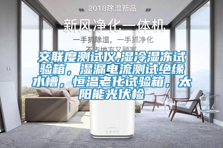 交聯(lián)度測試儀,濕冷濕凍試驗箱，濕漏電流測試絕緣水槽，恒溫老化試驗箱，太陽能光伏檢