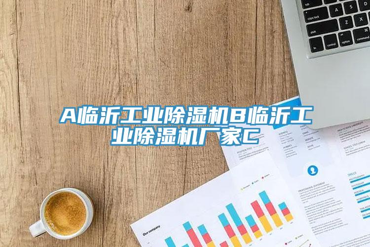 A臨沂工業(yè)除濕機B臨沂工業(yè)除濕機廠家C