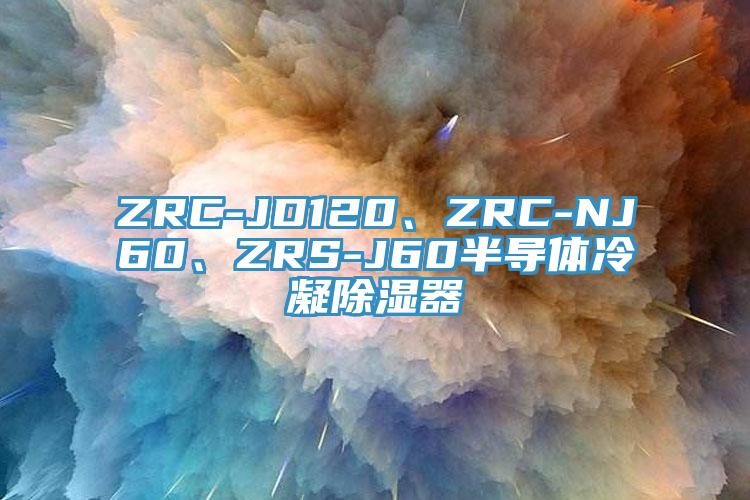 ZRC-JD120、ZRC-NJ60、ZRS-J60半導(dǎo)體冷凝除濕器