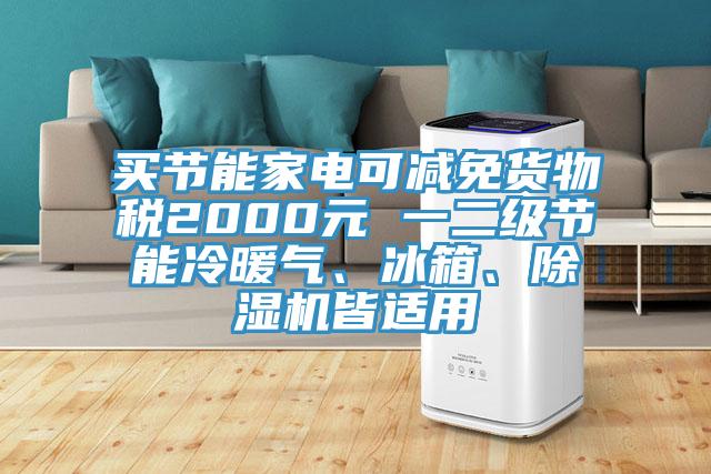 買節(jié)能家電可減免貨物稅2000元 一二級(jí)節(jié)能冷暖氣、冰箱、除濕機(jī)皆適用