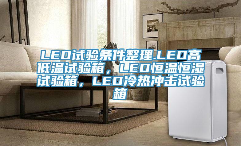 LED試驗(yàn)條件整理.LED高低溫試驗(yàn)箱，LED恒溫恒濕試驗(yàn)箱，LED冷熱沖擊試驗(yàn)箱