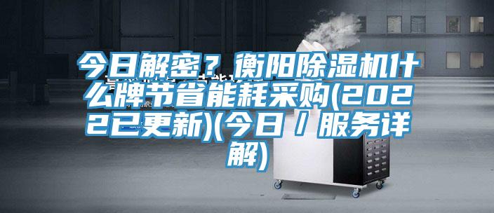 今日解密？衡陽除濕機什么牌節(jié)省能耗采購(2022已更新)(今日／服務(wù)詳解)