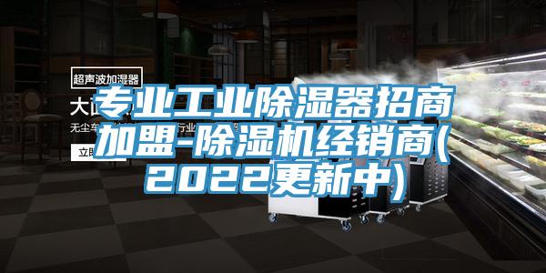 專業(yè)工業(yè)除濕器招商加盟-除濕機經(jīng)銷商(2022更新中)