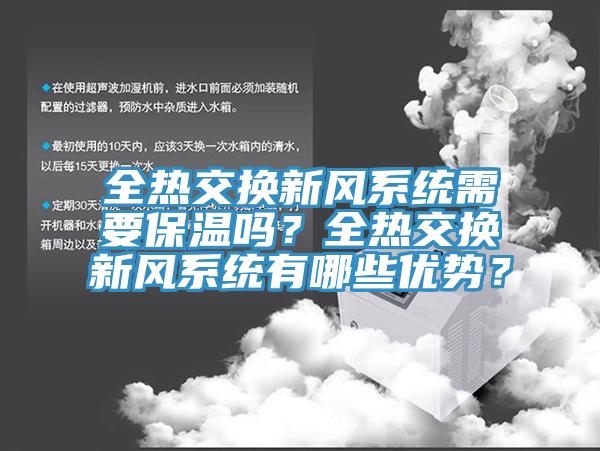 全熱交換新風(fēng)系統(tǒng)需要保溫嗎？全熱交換新風(fēng)系統(tǒng)有哪些優(yōu)勢(shì)？